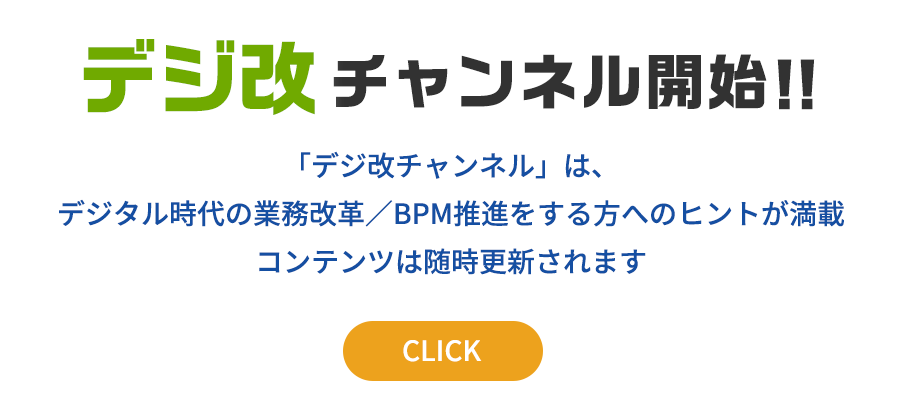 「デジ改チャンネル」は、デジタル時代の業務改革／BPM推進をする方へのヒントが満載コンテンツは随時更新されます